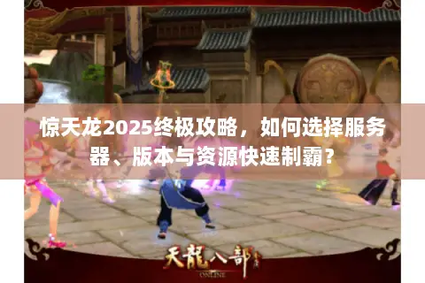 惊天龙2025终极攻略，如何选择服务器、版本与资源快速制霸？