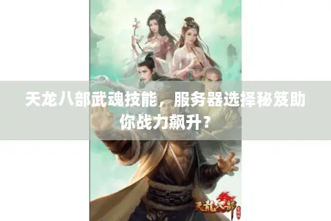 天龙八部武魂技能,服务器选择秘笈助你战力飙升? 天龙八部武魂技能,服务器选择秘笈助你战力飙升?