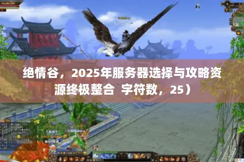 绝情谷,2025年服务器选择与攻略资源终极整合 字符数,25) 绝情谷,2025年服务器选择与攻略资源终极整合 字符数,25)