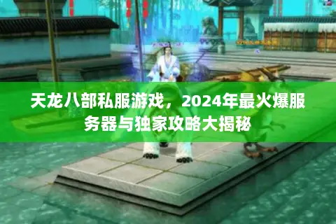 天龙八部私服游戏，2024年最火爆服务器与独家攻略大揭秘