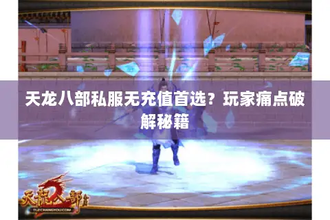 天龙八部私服无充值首选?玩家痛点破解秘籍 天龙八部私服无充值首选?玩家痛点破解秘籍