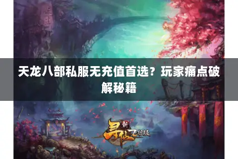 天龙八部私服无充值首选?玩家痛点破解秘籍 天龙八部私服无充值首选?玩家痛点破解秘籍