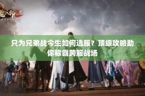 只为兄弟战今生如何选服?顶级攻略助你称霸跨服战场 只为兄弟战今生如何选服?顶级攻略助你称霸跨服战场