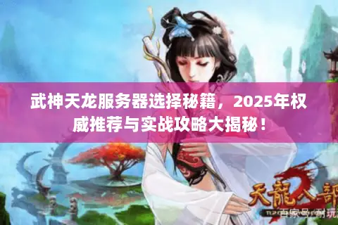 武神天龙服务器选择秘籍,2025年权威推荐与实战攻略大揭秘! 武神天龙服务器选择秘籍,2025年权威推荐与实战攻略大揭秘!