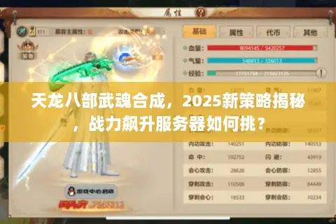 天龙八部武魂合成,2025新策略揭秘,战力飙升服务器如何挑? 天龙八部武魂合成,2025新策略揭秘,战力飙升服务器如何挑?