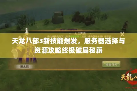 天龙八部3新技能爆发,服务器选择与资源攻略终极破局秘籍 天龙八部3新技能爆发,服务器选择与资源攻略终极破局秘籍