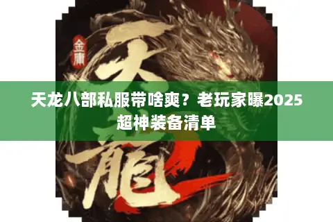天龙八部私服带啥爽?老玩家曝2025超神装备清单 天龙八部私服带啥爽?老玩家曝2025超神装备清单