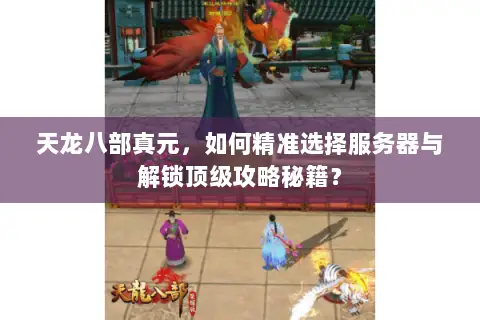 天龙八部真元,如何精准选择服务器与解锁顶级攻略秘籍? 天龙八部真元,如何精准选择服务器与解锁顶级攻略秘籍?