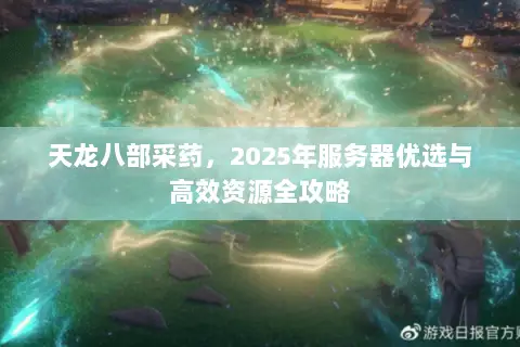 天龙八部采药，2025年服务器优选与高效资源全攻略
