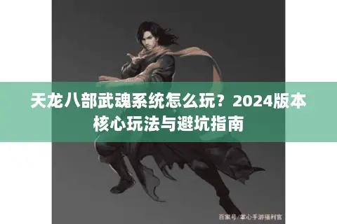 天龙八部武魂系统怎么玩?2024版本核心玩法与避坑指南 天龙八部武魂系统怎么玩?2024版本核心玩法与避坑指南