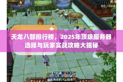 天龙八部排行榜,2025年顶级服务器选择与玩家实战攻略大揭秘 天龙八部排行榜,2025年顶级服务器选择与玩家实战攻略大揭秘