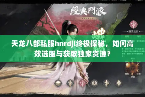 天龙八部私服hnrdjl终极探秘,如何高效选服与获取独家资源? 天龙八部私服hnrdjl终极探秘,如何高效选服与获取独家资源?