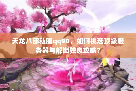 天龙八部私服qq90,如何挑选顶级服务器与解锁独家攻略? 天龙八部私服qq90,如何挑选顶级服务器与解锁独家攻略?