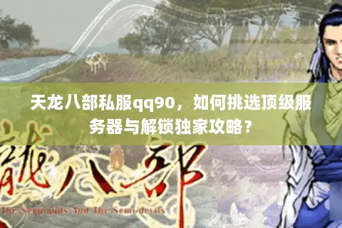 天龙八部私服qq90,如何挑选顶级服务器与解锁独家攻略? 天龙八部私服qq90,如何挑选顶级服务器与解锁独家攻略?