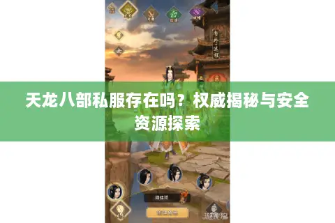 天龙八部私服存在吗?权威揭秘与安全资源探索 天龙八部私服存在吗?权威揭秘与安全资源探索