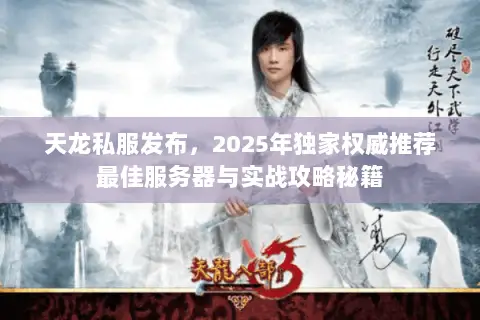 天龙私服发布,2025年独家权威推荐最佳服务器与实战攻略秘籍 天龙私服发布,2025年独家权威推荐最佳服务器与实战攻略秘籍