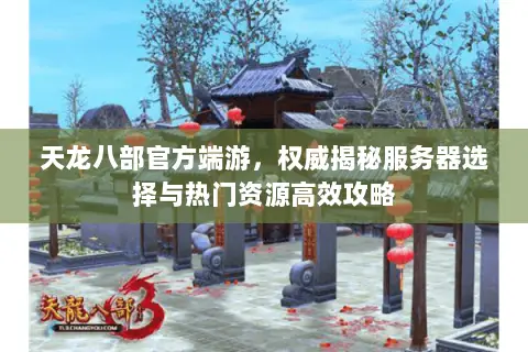 天龙八部官方端游,权威揭秘服务器选择与热门资源高效攻略 天龙八部官方端游,权威揭秘服务器选择与热门资源高效攻略