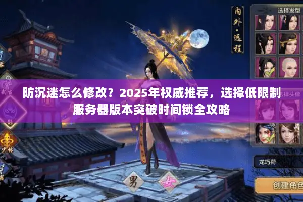 防沉迷怎么修改?2025年权威推荐,选择低限制服务器版本突破时间锁全攻略 防沉迷怎么修改?2025年权威推荐,选择低限制服务器版本突破时间锁全攻略