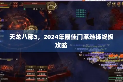 天龙八部3,2024年最佳门派选择终极攻略 天龙八部3,2024年最佳门派选择终极攻略
