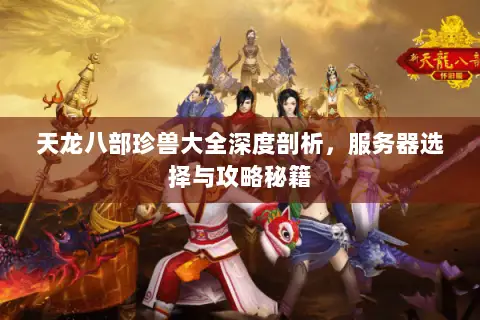 天龙八部珍兽大全深度剖析，服务器选择与攻略秘籍