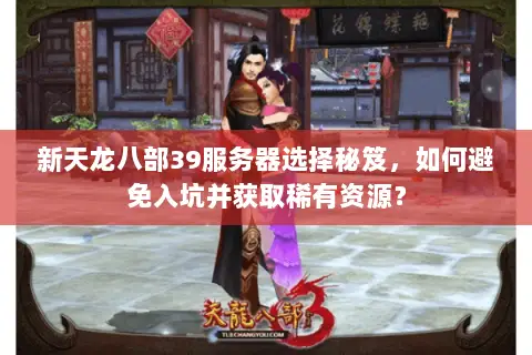 新天龙八部39服务器选择秘笈,如何避免入坑并获取稀有资源? 新天龙八部39服务器选择秘笈,如何避免入坑并获取稀有资源?
