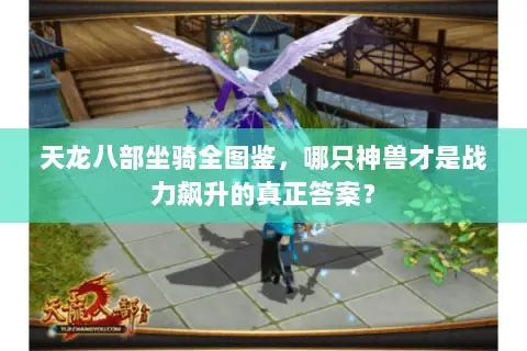 天龙八部坐骑全图鉴,哪只神兽才是战力飙升的真正答案? 天龙八部坐骑全图鉴,哪只神兽才是战力飙升的真正答案?