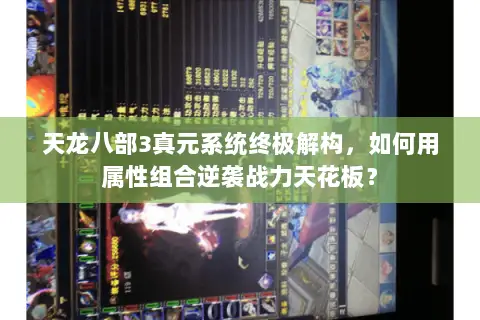 天龙八部3真元系统终极解构,如何用属性组合逆袭战力天花板? 天龙八部3真元系统终极解构,如何用属性组合逆袭战力天花板?