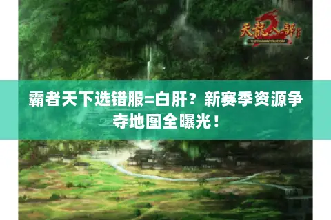 霸者天下选错服=白肝？新赛季资源争夺地图全曝光！