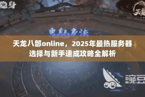 天龙八部online,2025年最热服务器选择与新手速成攻略全解析 天龙八部online,2025年最热服务器选择与新手速成攻略全解析