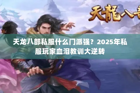 天龙八部私服什么门派强?2025年私服玩家血泪教训大逆转 天龙八部私服什么门派强?2025年私服玩家血泪教训大逆转