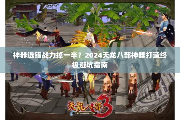 神器选错战力掉一半？2024天龙八部神器打造终极避坑指南