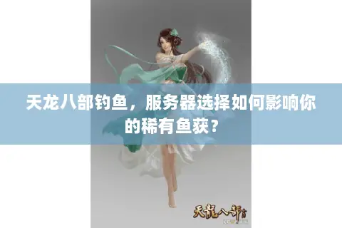 天龙八部钓鱼，服务器选择如何影响你的稀有鱼获？