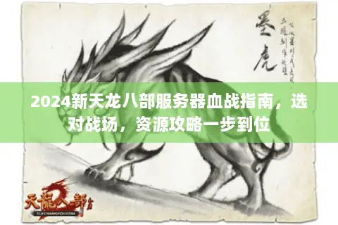 2024新天龙八部服务器血战指南,选对战场,资源攻略一步到位 2024新天龙八部服务器血战指南,选对战场,资源攻略一步到位