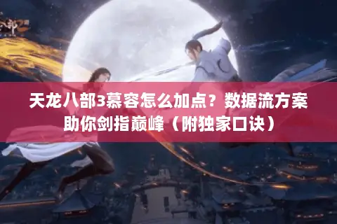 天龙八部3慕容怎么加点?数据流方案助你剑指巅峰(附独家口诀) 天龙八部3慕容怎么加点?数据流方案助你剑指巅峰(附独家口诀)