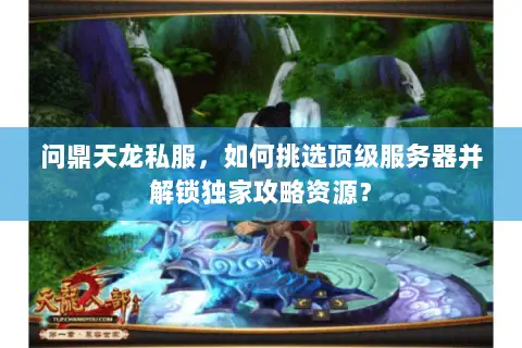 问鼎天龙私服,如何挑选顶级服务器并解锁独家攻略资源? 问鼎天龙私服,如何挑选顶级服务器并解锁独家攻略资源?