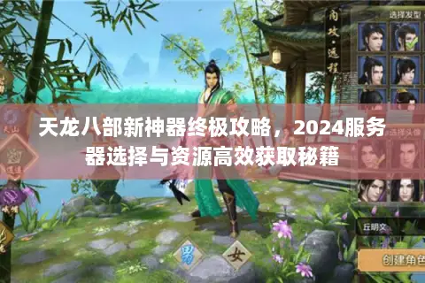 天龙八部新神器终极攻略,2024服务器选择与资源高效获取秘籍 天龙八部新神器终极攻略,2024服务器选择与资源高效获取秘籍