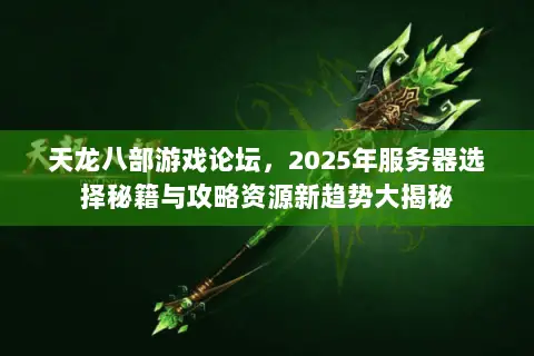 天龙八部游戏论坛,2025年服务器选择秘籍与攻略资源新趋势大揭秘 天龙八部游戏论坛,2025年服务器选择秘籍与攻略资源新趋势大揭秘