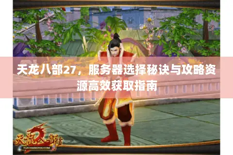 天龙八部27,服务器选择秘诀与攻略资源高效获取指南 天龙八部27,服务器选择秘诀与攻略资源高效获取指南