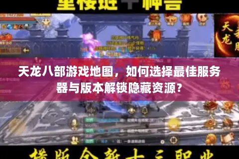 天龙八部游戏地图，如何选择最佳服务器与版本解锁隐藏资源？