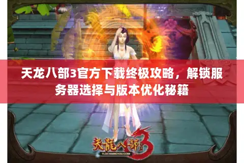 天龙八部3官方下载终极攻略,解锁服务器选择与版本优化秘籍 天龙八部3官方下载终极攻略,解锁服务器选择与版本优化秘籍