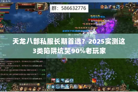 天龙八部私服长期首选?2025实测这3类陷阱坑哭90%老玩家 天龙八部私服长期首选?2025实测这3类陷阱坑哭90%老玩家