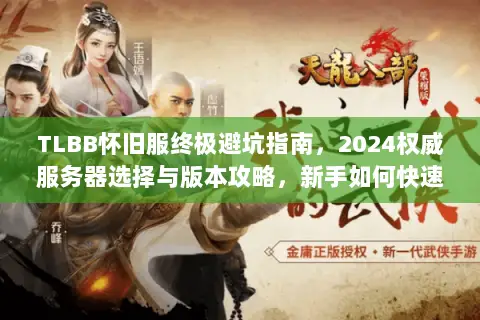 TLBB怀旧服终极避坑指南,2024权威服务器选择与版本攻略,新手如何快速上手? TLBB怀旧服终极避坑指南,2024权威服务器选择与版本攻略,新手如何快速上手?