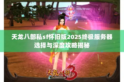 天龙八部私sf怀旧版2025终极服务器选择与深度攻略揭秘 天龙八部私sf怀旧版2025终极服务器选择与深度攻略揭秘
