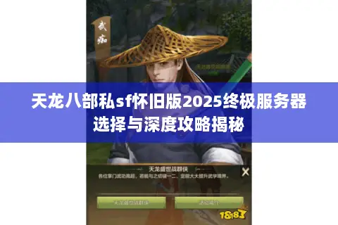 天龙八部私sf怀旧版2025终极服务器选择与深度攻略揭秘 天龙八部私sf怀旧版2025终极服务器选择与深度攻略揭秘