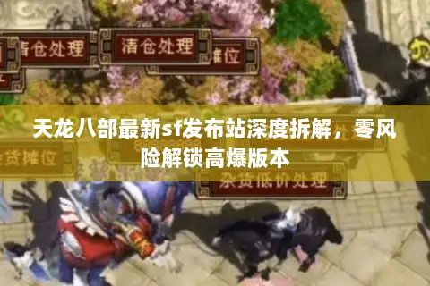 天龙八部最新sf发布站深度拆解,零风险解锁高爆版本 天龙八部最新sf发布站深度拆解,零风险解锁高爆版本