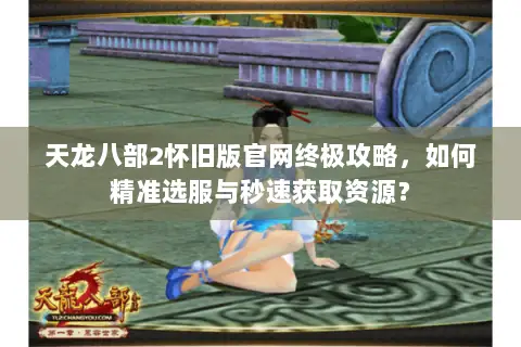 天龙八部2怀旧版官网终极攻略,如何精准选服与秒速获取资源? 天龙八部2怀旧版官网终极攻略,如何精准选服与秒速获取资源?