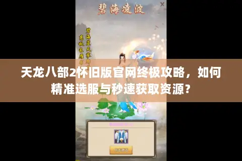 天龙八部2怀旧版官网终极攻略,如何精准选服与秒速获取资源? 天龙八部2怀旧版官网终极攻略,如何精准选服与秒速获取资源?