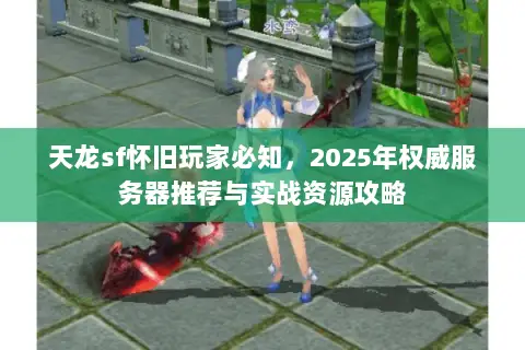 天龙sf怀旧玩家必知,2025年权威服务器推荐与实战资源攻略 天龙sf怀旧玩家必知,2025年权威服务器推荐与实战资源攻略