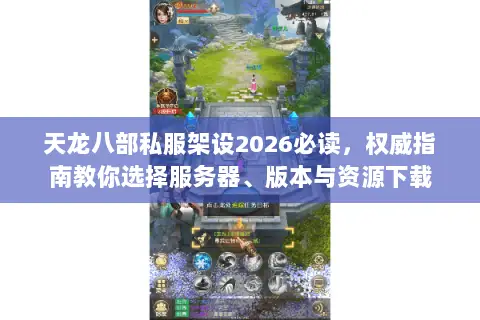 天龙八部私服架设2026必读,权威指南教你选择服务器、版本与资源下载 天龙八部私服架设2026必读,权威指南教你选择服务器、版本与资源下载