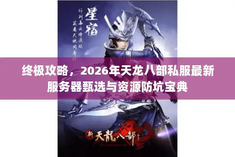 终极攻略，2026年天龙八部私服最新服务器甄选与资源防坑宝典